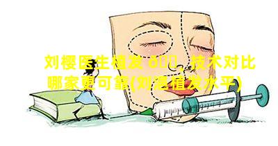 刘樱医生植发 🕸 技术对比哪家更可靠(刘浥植发水平)